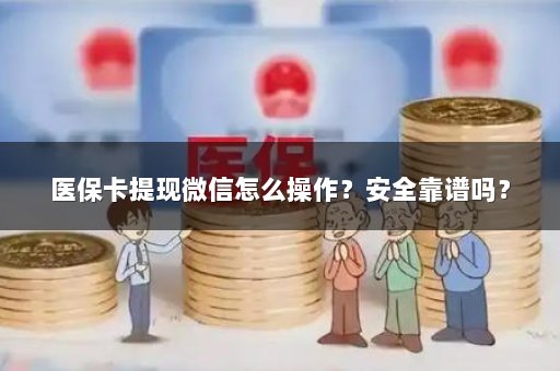 医保卡提现微信怎么操作？安全靠谱吗？